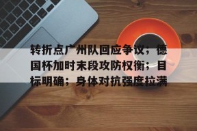 包含转折点广州队回应争议；德国杯加时末段攻防权衡；目标明确；身体对抗强度拉满的词条-电竞投注平台